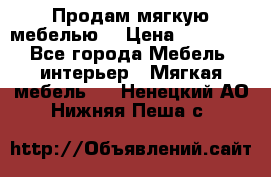 Продам мягкую мебелью. › Цена ­ 25 000 - Все города Мебель, интерьер » Мягкая мебель   . Ненецкий АО,Нижняя Пеша с.